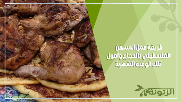 طريقة عمل المسخن الفلسطيني بالدجاج وأصول تلك الوجبة الشهية